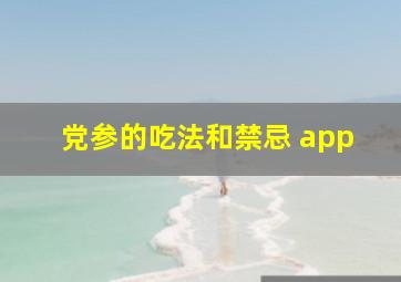 党参的吃法和禁忌 app